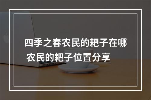 四季之春农民的耙子在哪 农民的耙子位置分享