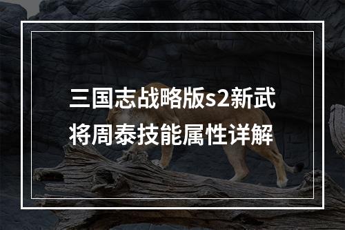 三国志战略版s2新武将周泰技能属性详解