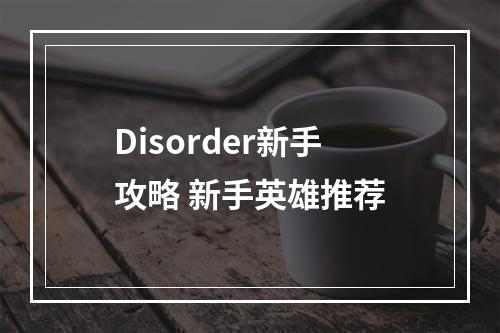 Disorder新手攻略 新手英雄推荐