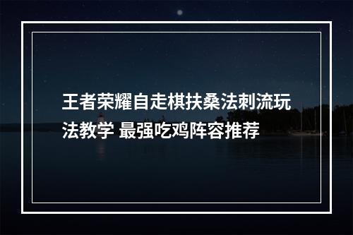 王者荣耀自走棋扶桑法刺流玩法教学 最强吃鸡阵容推荐