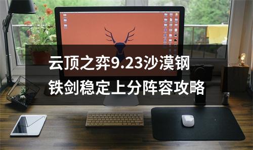 云顶之弈9.23沙漠钢铁剑稳定上分阵容攻略