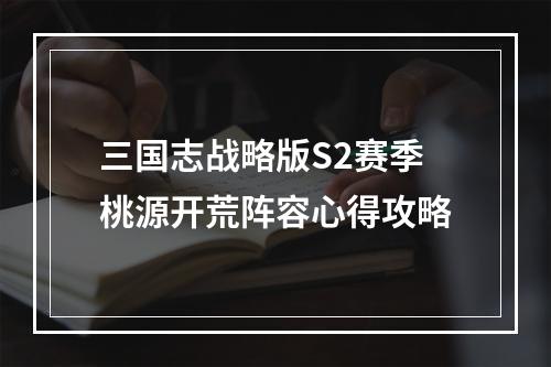 三国志战略版S2赛季桃源开荒阵容心得攻略