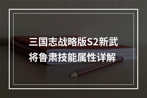 三国志战略版S2新武将鲁肃技能属性详解