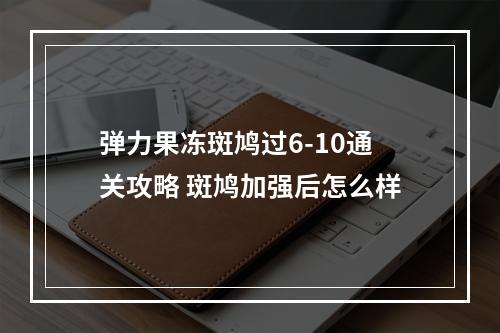 弹力果冻斑鸠过6-10通关攻略 斑鸠加强后怎么样