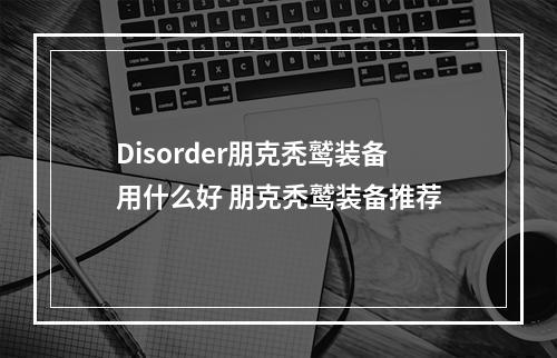 Disorder朋克秃鹫装备用什么好 朋克秃鹫装备推荐