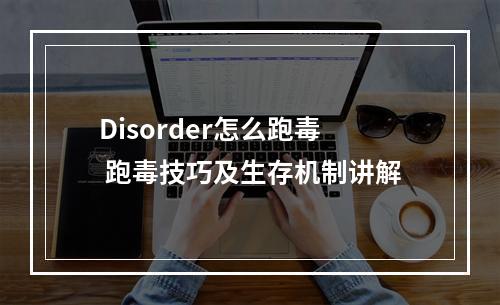 Disorder怎么跑毒 跑毒技巧及生存机制讲解