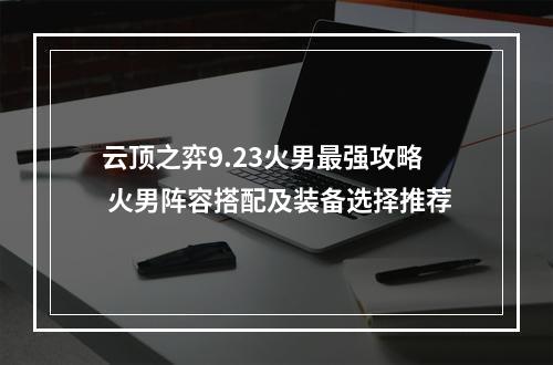 云顶之弈9.23火男最强攻略 火男阵容搭配及装备选择推荐