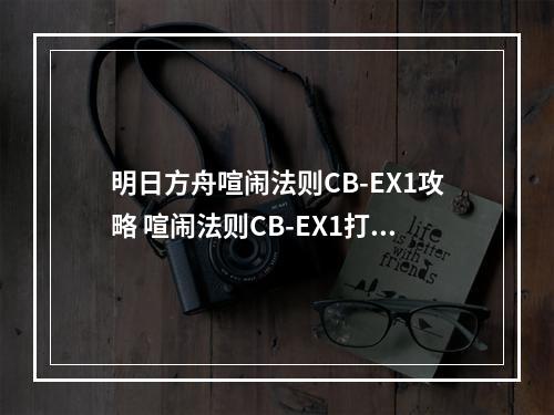 明日方舟喧闹法则CB-EX1攻略 喧闹法则CB-EX1打法及操作技巧