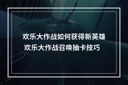 欢乐大作战如何获得新英雄 欢乐大作战召唤抽卡技巧