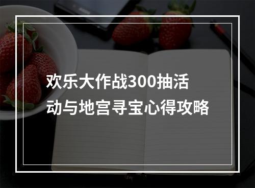 欢乐大作战300抽活动与地宫寻宝心得攻略