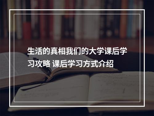 生活的真相我们的大学课后学习攻略 课后学习方式介绍