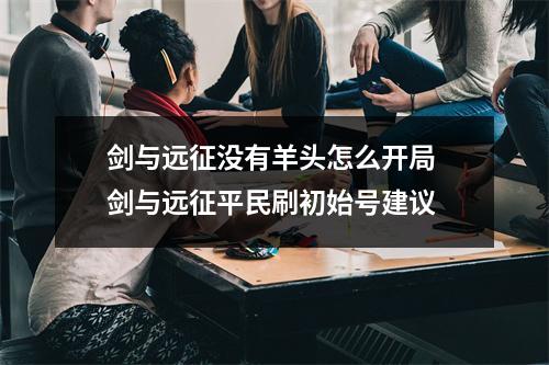 剑与远征没有羊头怎么开局 剑与远征平民刷初始号建议