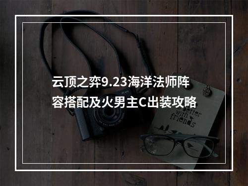 云顶之弈9.23海洋法师阵容搭配及火男主C出装攻略