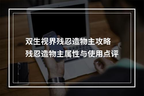 双生视界残忍造物主攻略 残忍造物主属性与使用点评