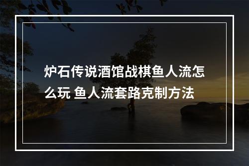 炉石传说酒馆战棋鱼人流怎么玩 鱼人流套路克制方法