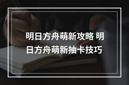 明日方舟萌新攻略 明日方舟萌新抽卡技巧