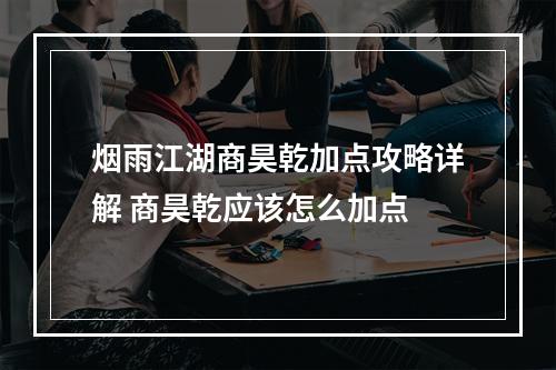 烟雨江湖商昊乾加点攻略详解 商昊乾应该怎么加点