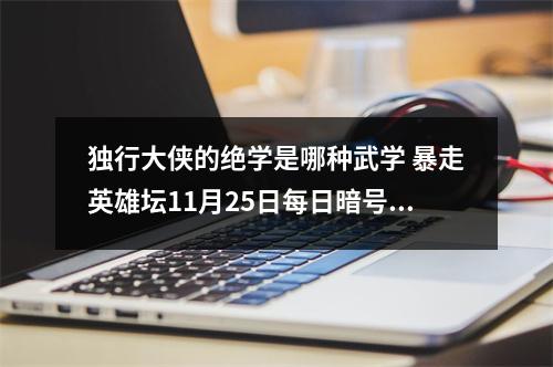 独行大侠的绝学是哪种武学 暴走英雄坛11月25日每日暗号答案