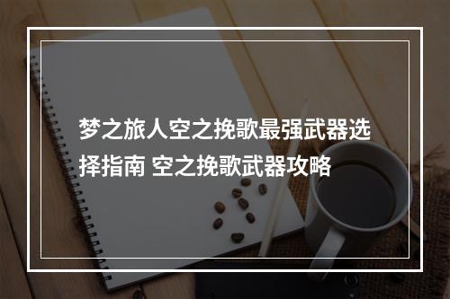 梦之旅人空之挽歌最强武器选择指南 空之挽歌武器攻略