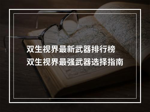 双生视界最新武器排行榜 双生视界最强武器选择指南