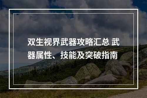 双生视界武器攻略汇总 武器属性、技能及突破指南