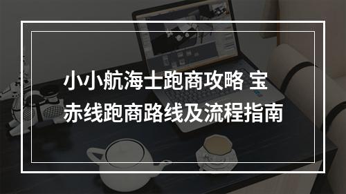 小小航海士跑商攻略 宝赤线跑商路线及流程指南