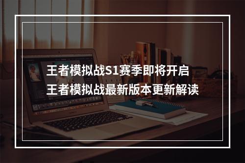 王者模拟战S1赛季即将开启 王者模拟战最新版本更新解读