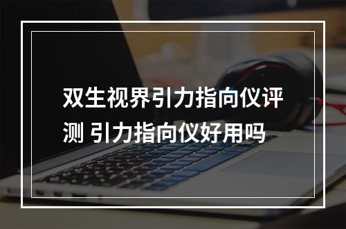 双生视界引力指向仪评测 引力指向仪好用吗