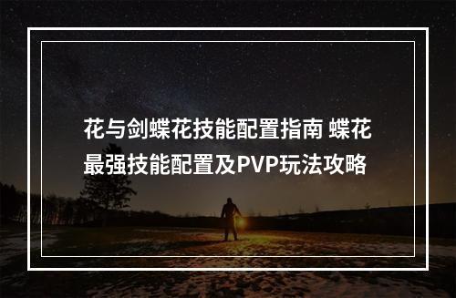 花与剑蝶花技能配置指南 蝶花最强技能配置及PVP玩法攻略