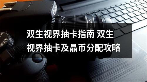 双生视界抽卡指南 双生视界抽卡及晶币分配攻略