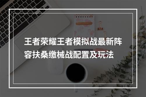 王者荣耀王者模拟战最新阵容扶桑缴械战配置及玩法