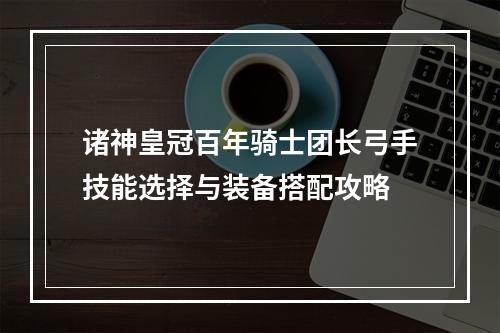 诸神皇冠百年骑士团长弓手技能选择与装备搭配攻略