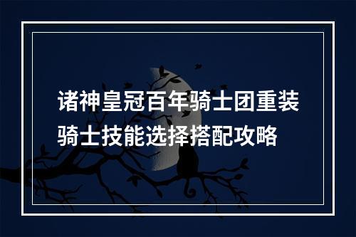 诸神皇冠百年骑士团重装骑士技能选择搭配攻略