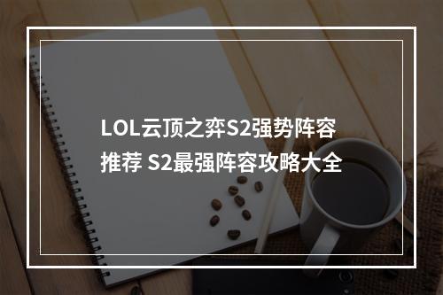 LOL云顶之弈S2强势阵容推荐 S2最强阵容攻略大全