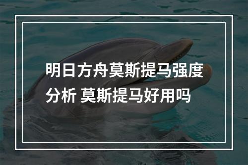 明日方舟莫斯提马强度分析 莫斯提马好用吗