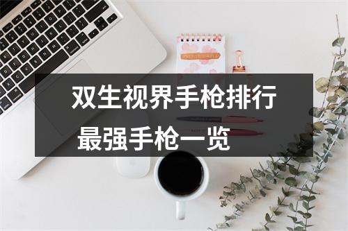 双生视界手枪排行 最强手枪一览