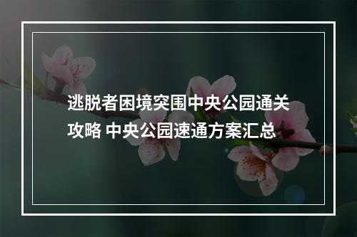 逃脱者困境突围中央公园通关攻略 中央公园速通方案汇总