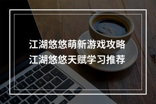 江湖悠悠萌新游戏攻略 江湖悠悠天赋学习推荐