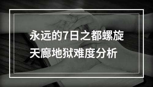 永远的7日之都螺旋天廊地狱难度分析