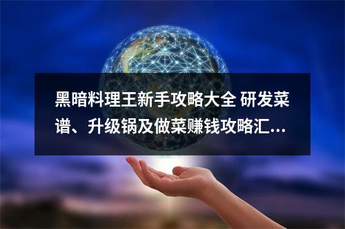 黑暗料理王新手攻略大全 研发菜谱、升级锅及做菜赚钱攻略汇总