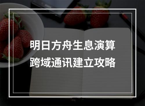 明日方舟生息演算跨域通讯建立攻略