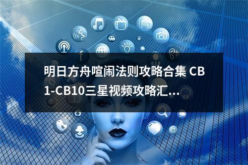 明日方舟喧闹法则攻略合集 CB1-CB10三星视频攻略汇总