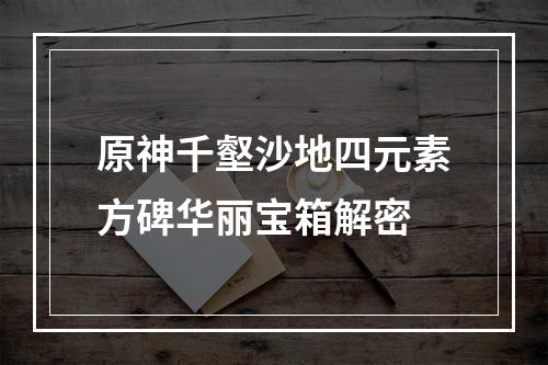 原神千壑沙地四元素方碑华丽宝箱解密