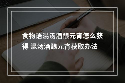 食物语混汤酒酿元宵怎么获得 混汤酒酿元宵获取办法