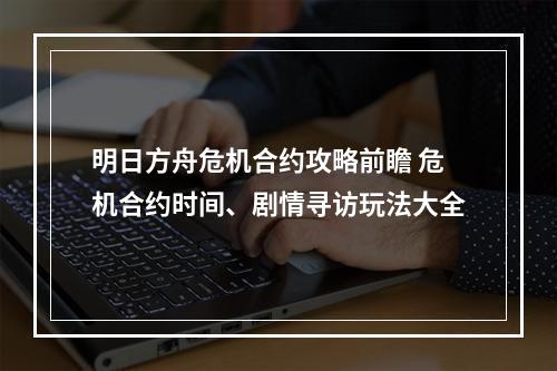 明日方舟危机合约攻略前瞻 危机合约时间、剧情寻访玩法大全