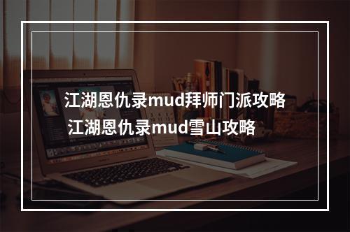 江湖恩仇录mud拜师门派攻略 江湖恩仇录mud雪山攻略