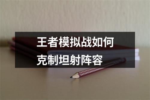 王者模拟战如何克制坦射阵容