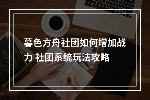 暮色方舟社团如何增加战力 社团系统玩法攻略