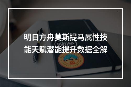 明日方舟莫斯提马属性技能天赋潜能提升数据全解