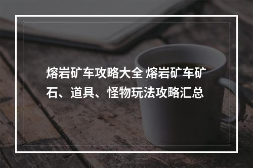 熔岩矿车攻略大全 熔岩矿车矿石、道具、怪物玩法攻略汇总